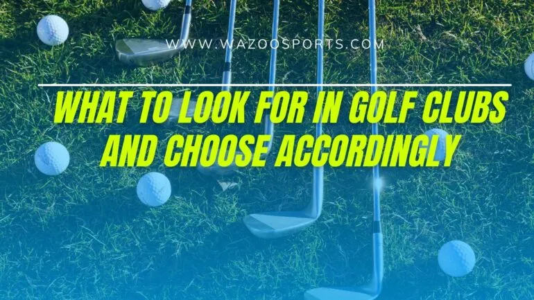 What To Look For In Golf Clubs And Choose Accordingly
