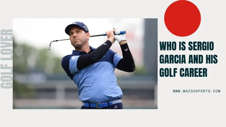 Who Is Sergio Garcia And His Golf Career
